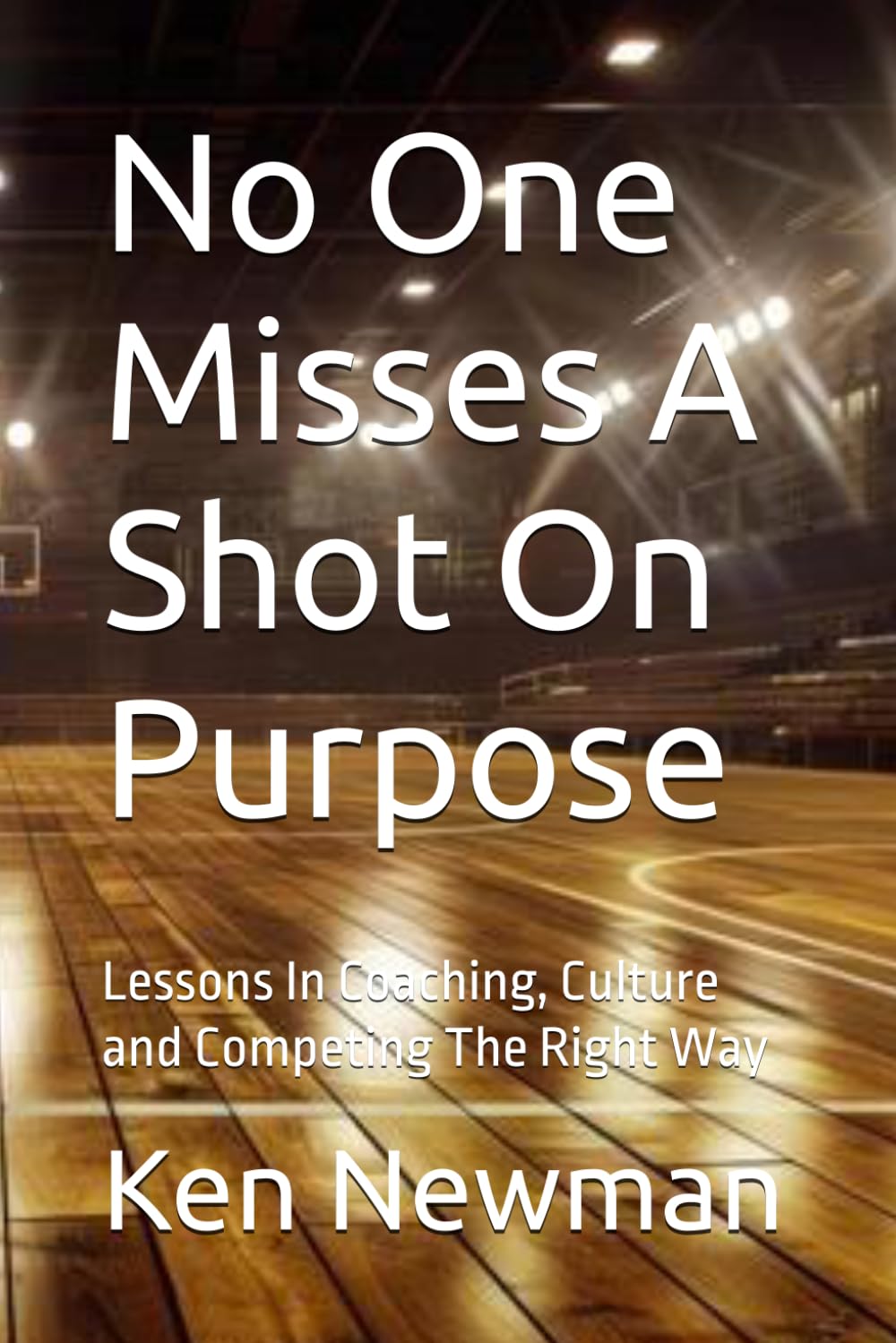 No One Misses A Shot On Purpose: Lessons In Coaching, Culture and Competing The Right Way