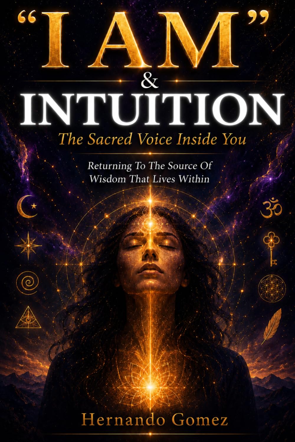 “I AM” & INTUITION: The Sacred Voice Inside You: Returning To The Source Of Wisdom That Lives Within ("I AM" By HG)