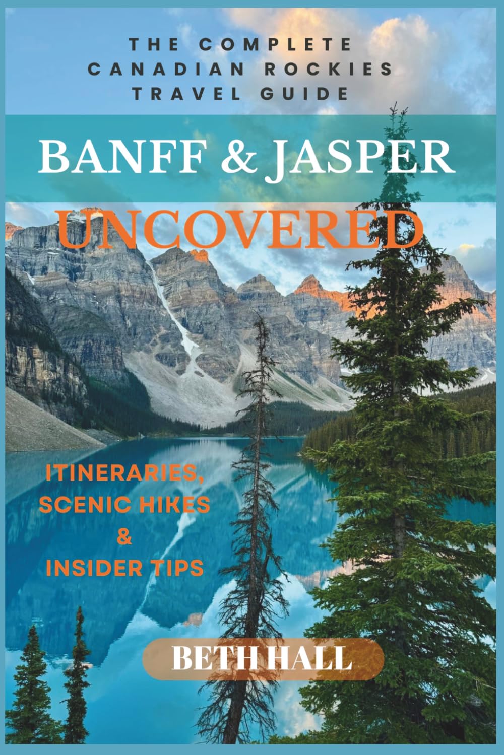 Banff & Jasper Uncovered: The Complete Canadian Rockies Travel Guide, Itineraries, Scenic Hikes & Insider Tips