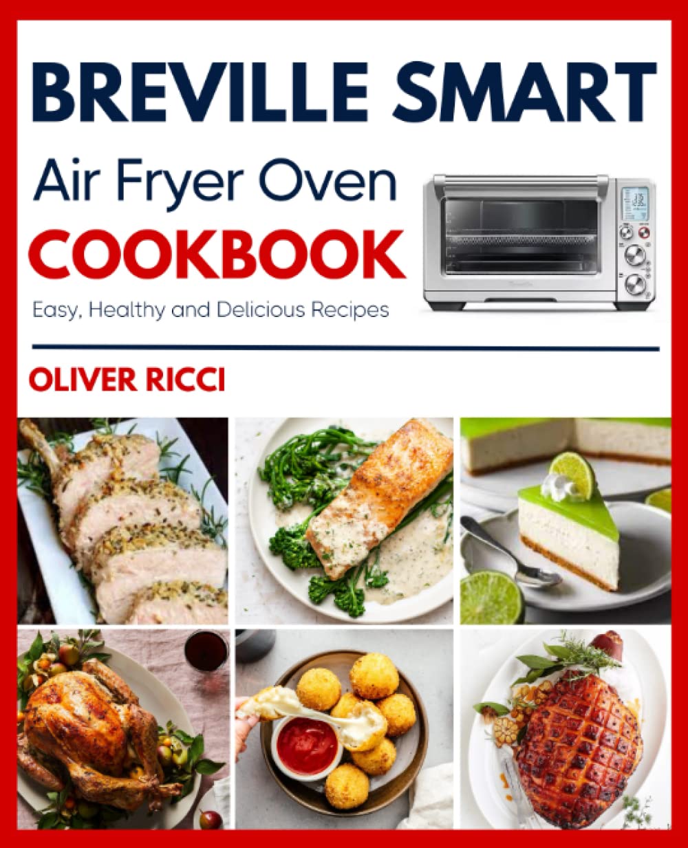 Breville Smart Air Fryer Oven Cookbook: Amazingly Easy Recipes to Fry, Bake, Dehydrate, Grill, and Roast (The Complete Cookbook Series)