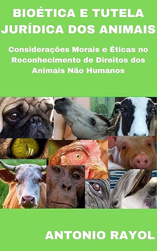 Bioética e Tutela Jurídica dos Animais: Considerações Morais e Éticas no reconhecimento de Direitos dos animais não humanos. Nova Edição revisada e ampliada.