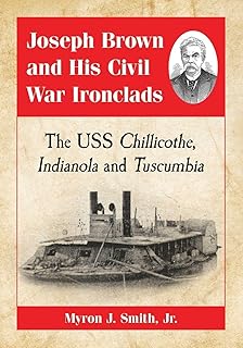 Joseph Brown and His Civil War Ironclads: The USS Chillicothe, Indianola and Tuscumbia