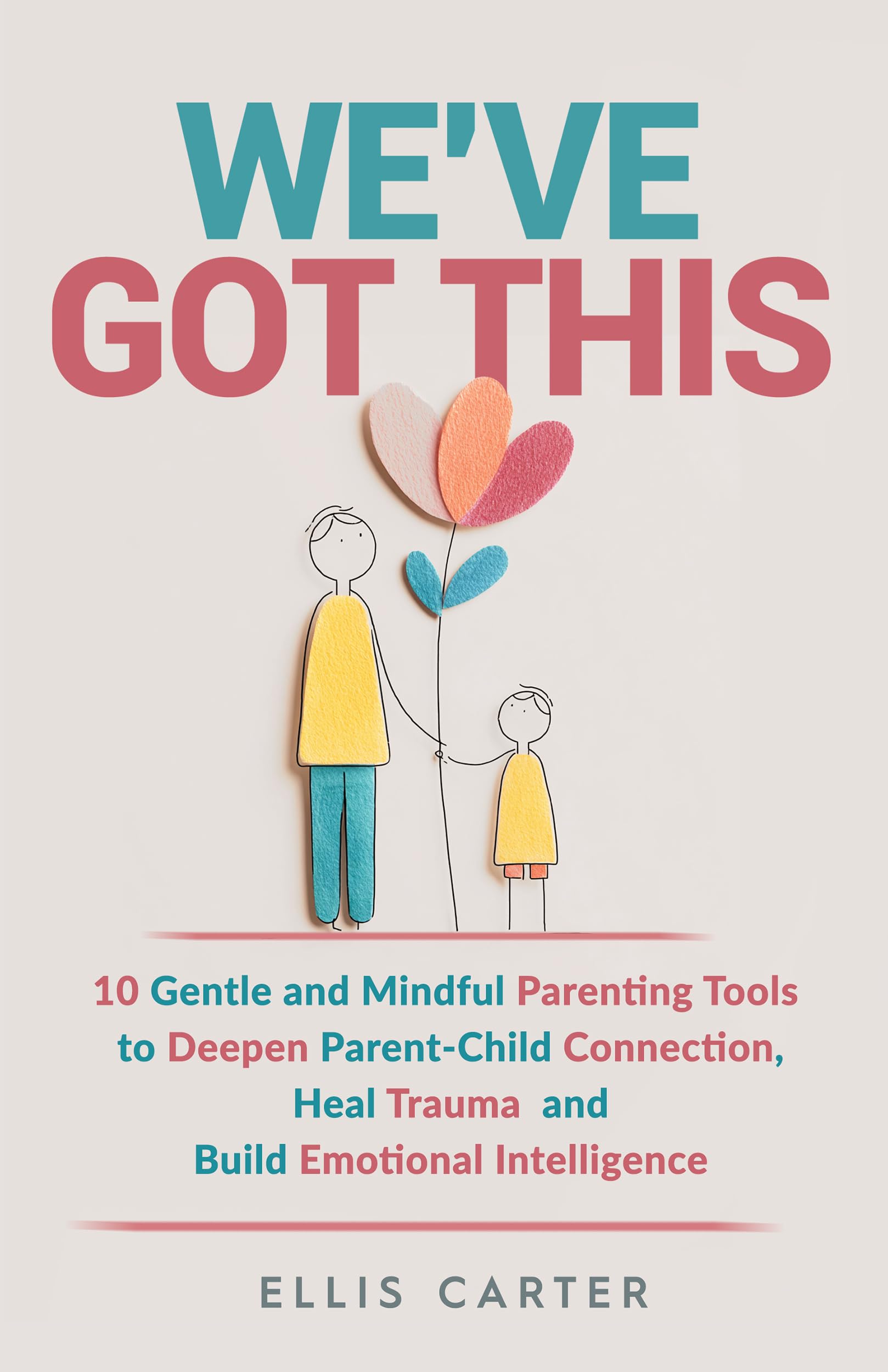We've Got This: 10 Gentle and Mindful Parenting Tools to Deepen Parent-Child Connection, Heal Trauma and Build Emotional Intelligence (The Cycle Ends With You)