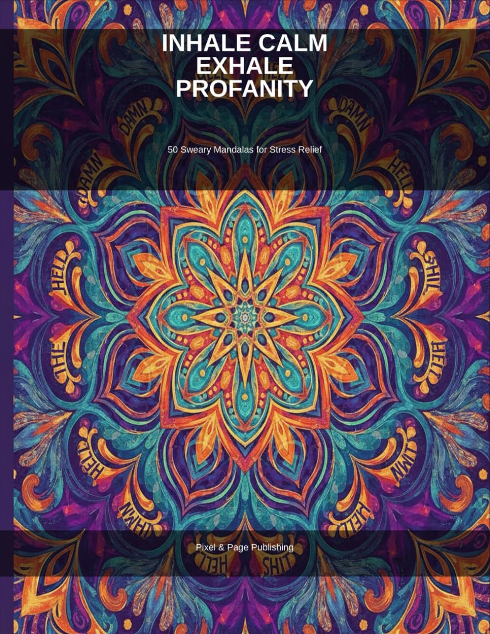 Inhale Calm, Exhale Profanity: 50 Sweary Mandalas for Stress Relief