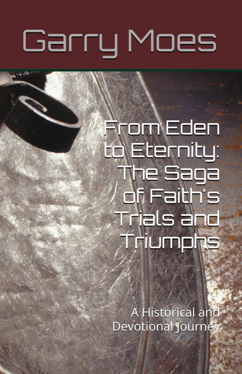 From Eden to Eternity: The Saga of Faith's Trials and Triumphs: A Historical and Devotional Journey