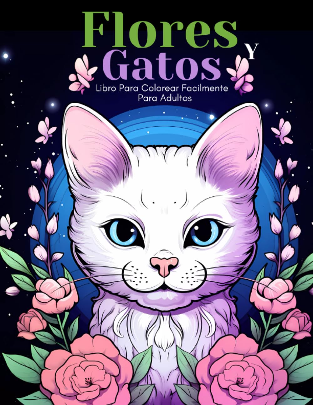 Flores Y Gatos Libro Para Colorear Facilmente Para Adultos: Diseños Grandes Y Fáciles Para Personas Mayores O Para Principiantes…Personas Mayores