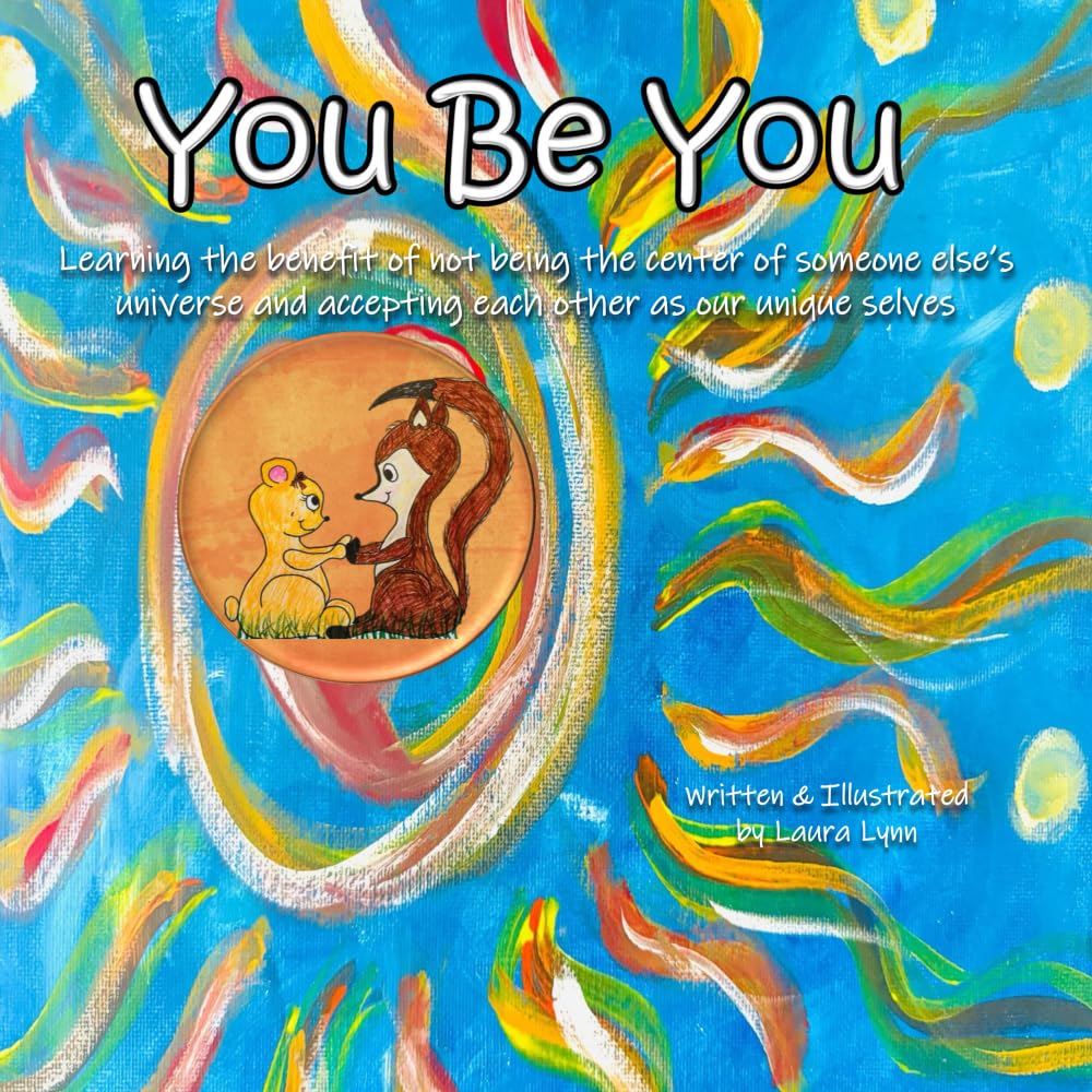 You Be You: Learning the benefit of not being the center of someone else’s universe and accepting each other as our unique selves
