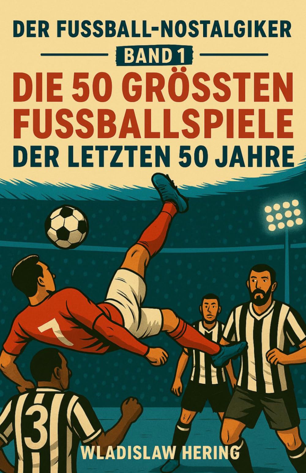 Die 50 grössten Fussballspiele der letzten 50 Jahre: Der Fussball-Nostalgiker - Band 1