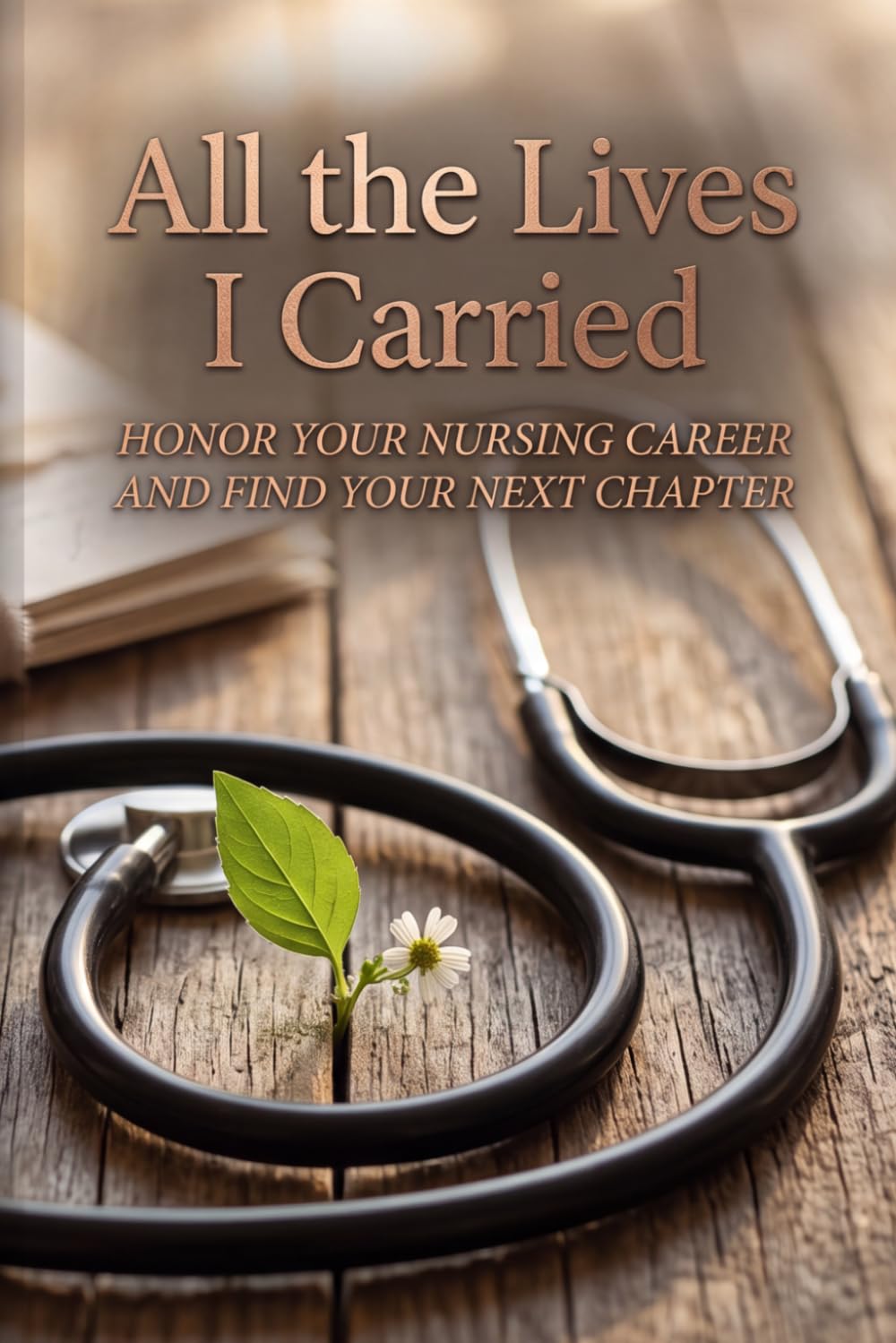 All the Lives I Carried: HONOR YOUR NURSING CAREER AND FIND YOUR NEXT CHAPTER