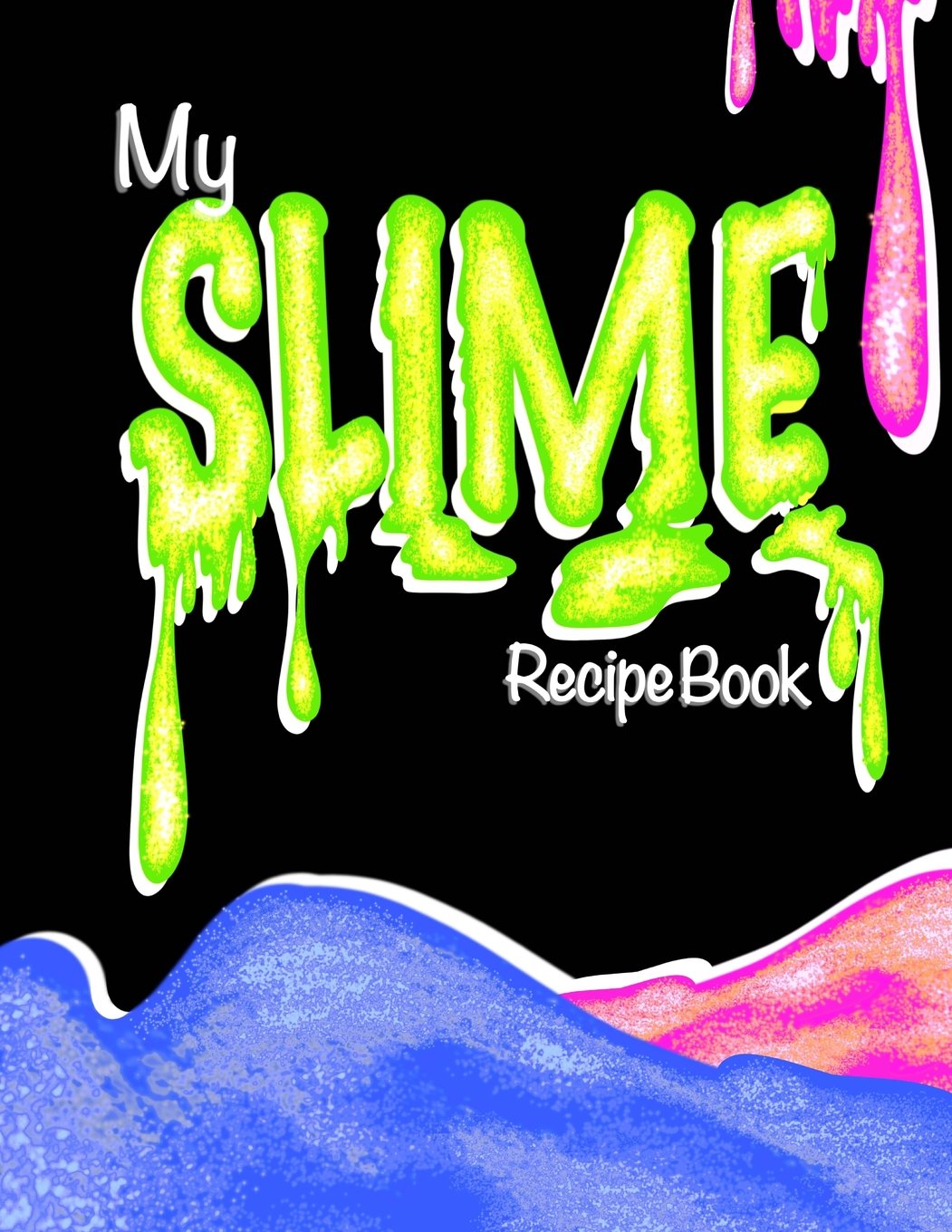 My Slime Recipe Book (Blank Slime Cookbook): Fill-In Slime Making Book For All Your Goop & Slime Recipes; Slime Organizer Blank Recipe Notebook