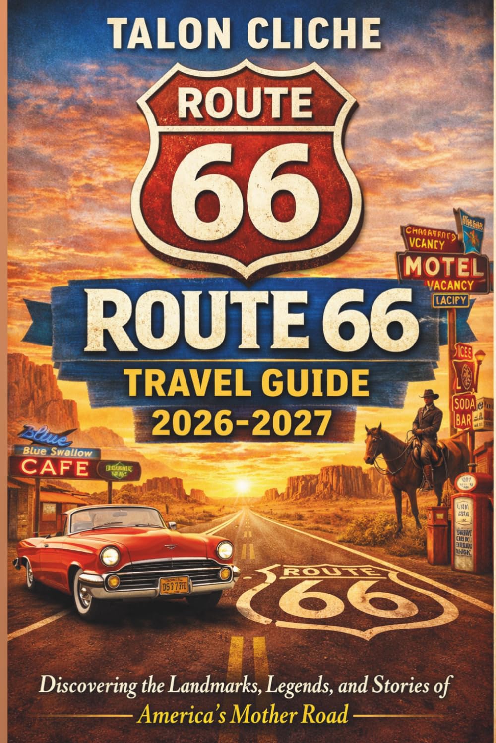 ROUTE 66 TRAVEL GUIDE 2026-2027: Discovering the Landmarks, Legends, and Stories of America’s Mother Road