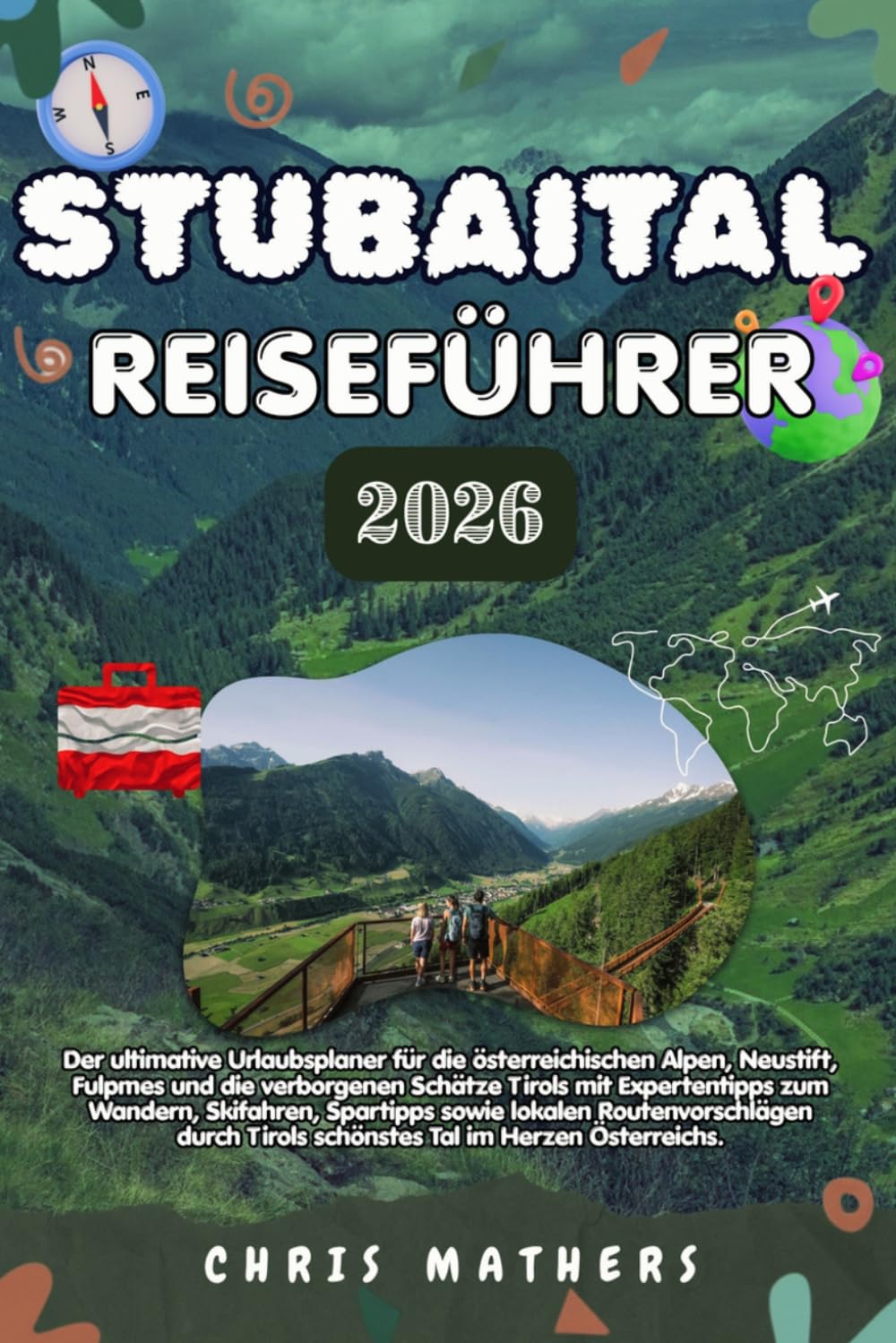 STUBAITAL REISEFÜHRER 2026: Der Urlaubsplaner für die Österreichischen Alpen, Neustift, Fulpmes und Geheime Tiroler Wunder mit Experteneinblicken zu ... schönsten Tal Tirols im Herzen Österreichs.