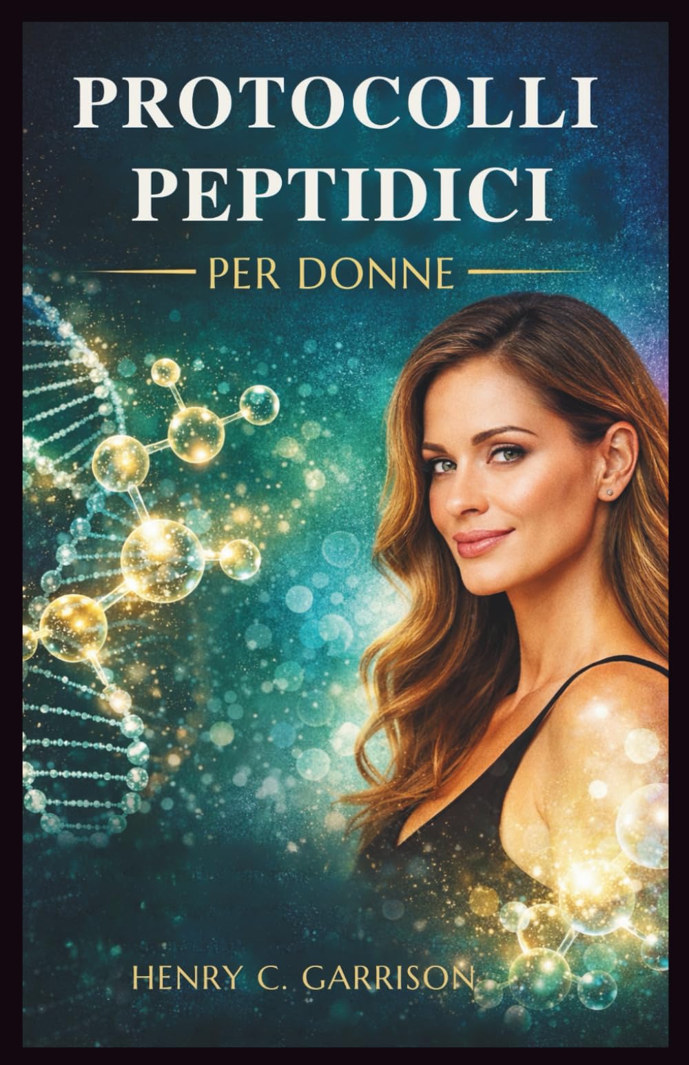 PROTOCOLLI PEPTIDICI PER DONNE: Protocolli Passo dopo Passo per le Donne per Invertire l'Invecchiamento, Migliorare la Salute Ormonale, Migliorare la Bellezza e Accelerare la Perdita di Grasso