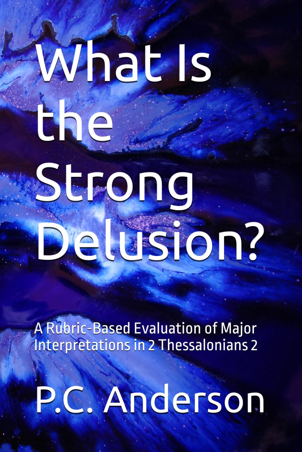 What Is the Strong Delusion?: A Rubric-Based Evaluation of Major Interpretations in 2 Thessalonians 2 (The Restrainer and The Strong Delusion)
