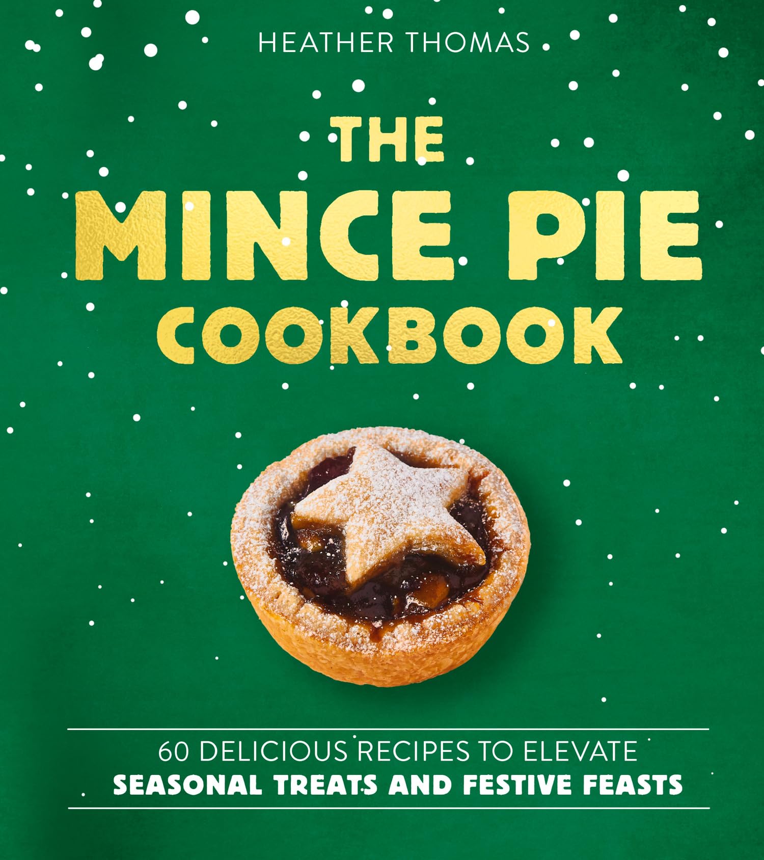 The Mince Pie Cookbook: Over 60 Delicious Recipes to Elevate Seasonal Treats and Festive Feasts