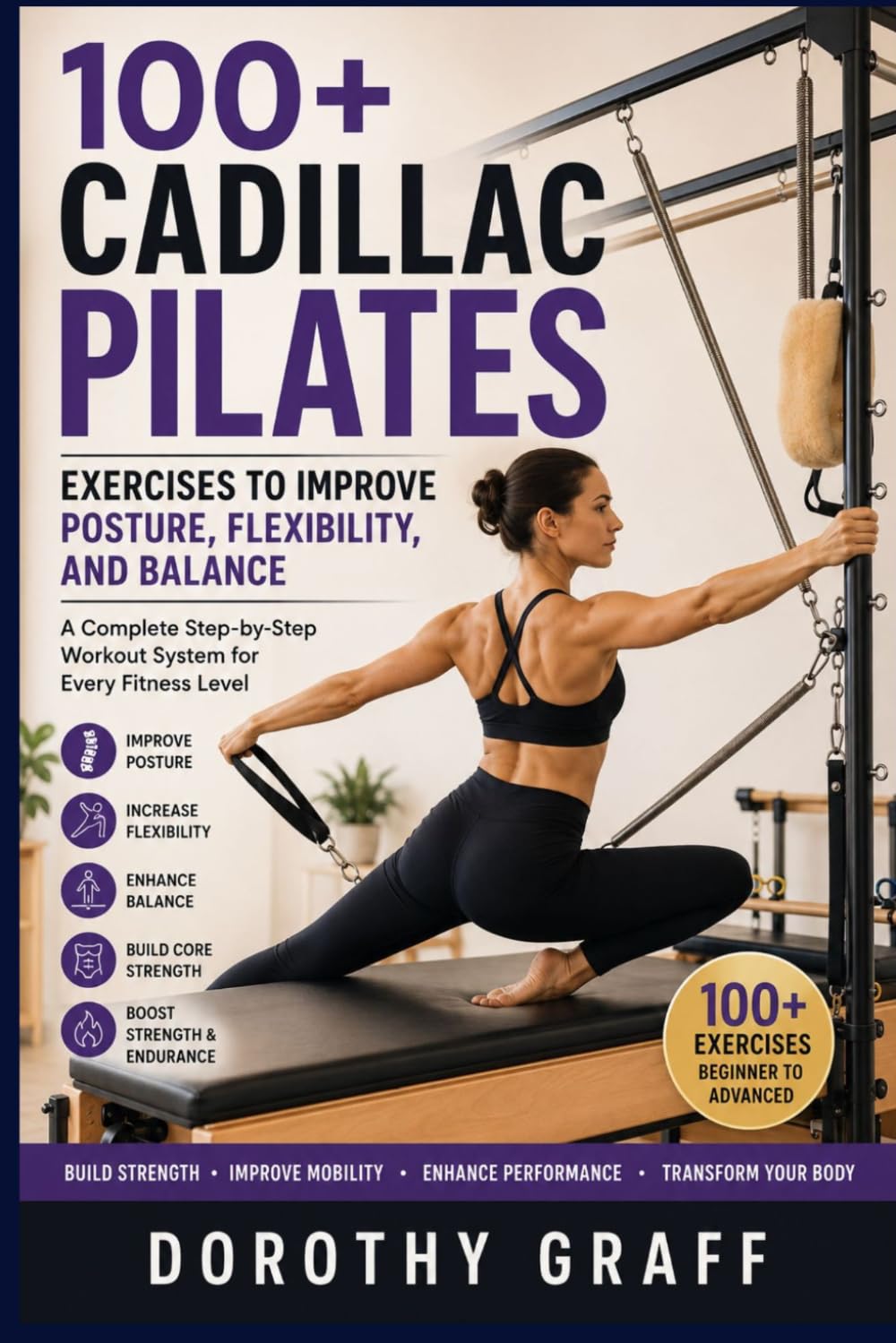 100+ CADILLAC PILATES EXERCISES TO IMPROVE POSTURE, FLEXIBILITY, AND BALANCE: A Complete Step-by-Step Workout System for Every Fitness Level
