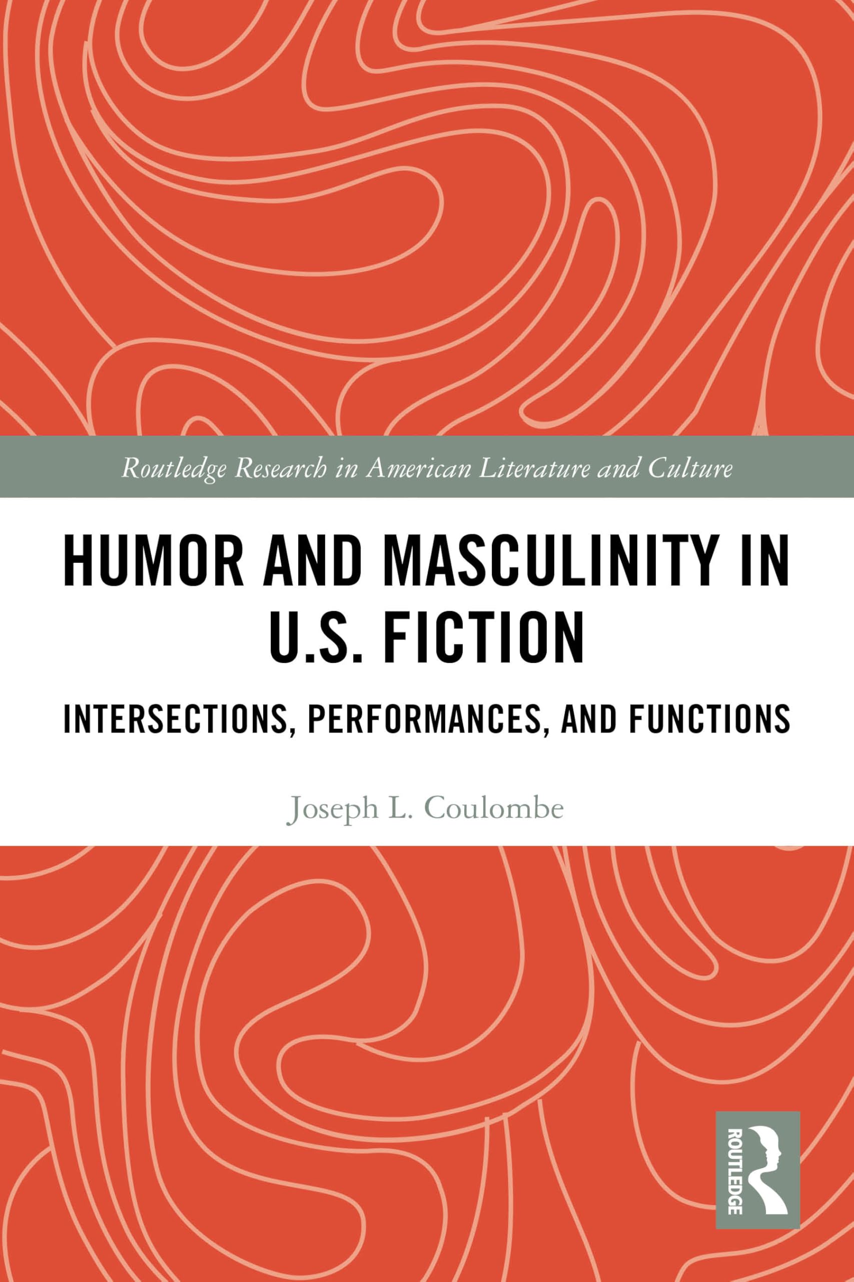 Humor and Masculinity in U.S. Fiction: Intersections, Performances, and Functions (Routledge Research in American Literature and Culture)