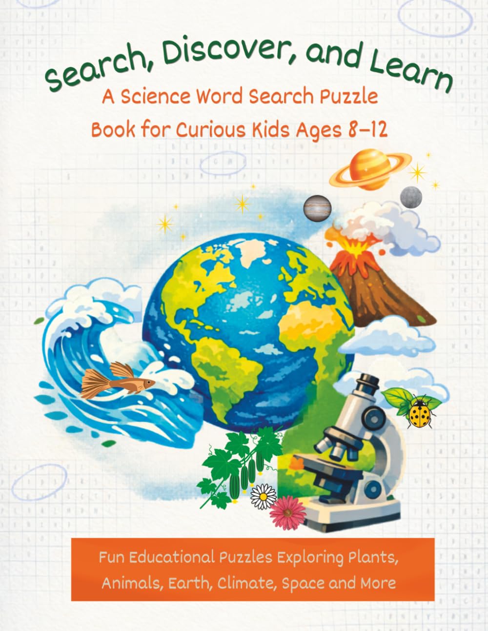 Search, Discover & Learn: A Science Word Search Puzzle Book for Curious Kids Ages 8–12: Fun Educational Puzzles Exploring Plants, Animals, Earth, Climate, Space and More
