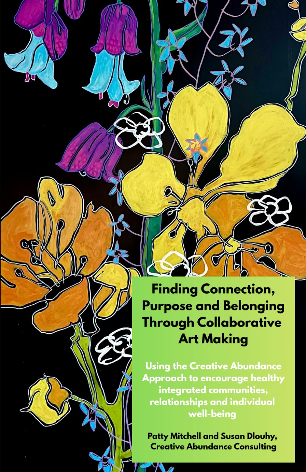 Finding Connection, Purpose, and Belonging Through Collaborative Art Making: Encouraging healthy integrated communities, relationships and individual well-being using the Creative Abundance Approach