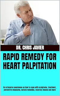 RAPID REMEDY FOR HEART PALPITATION: An extensive awareness on how to cope with symptoms, treatment, preventive measures, natural remedies, recovery means and more