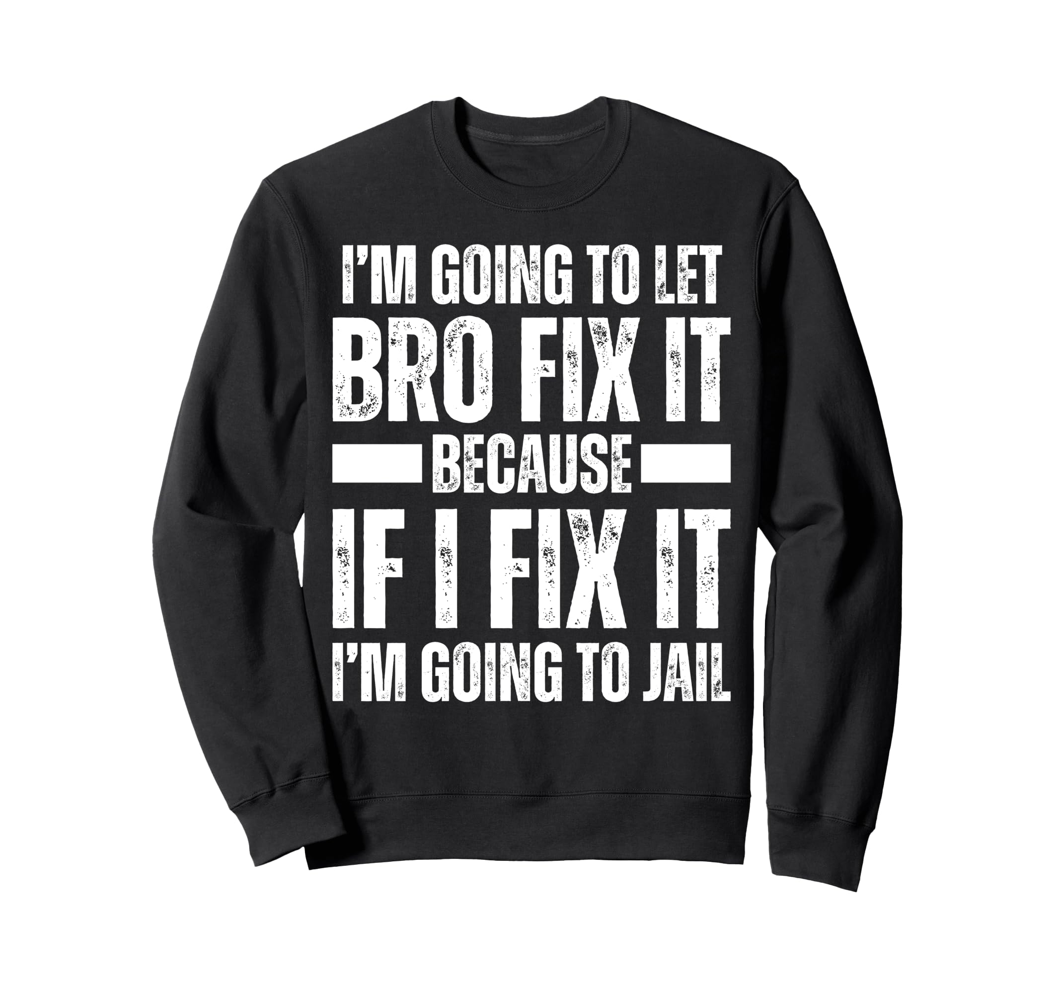 Im Gonna Let BRO Fix it Because If i Fix It Im Going To Jail Sweatshirt