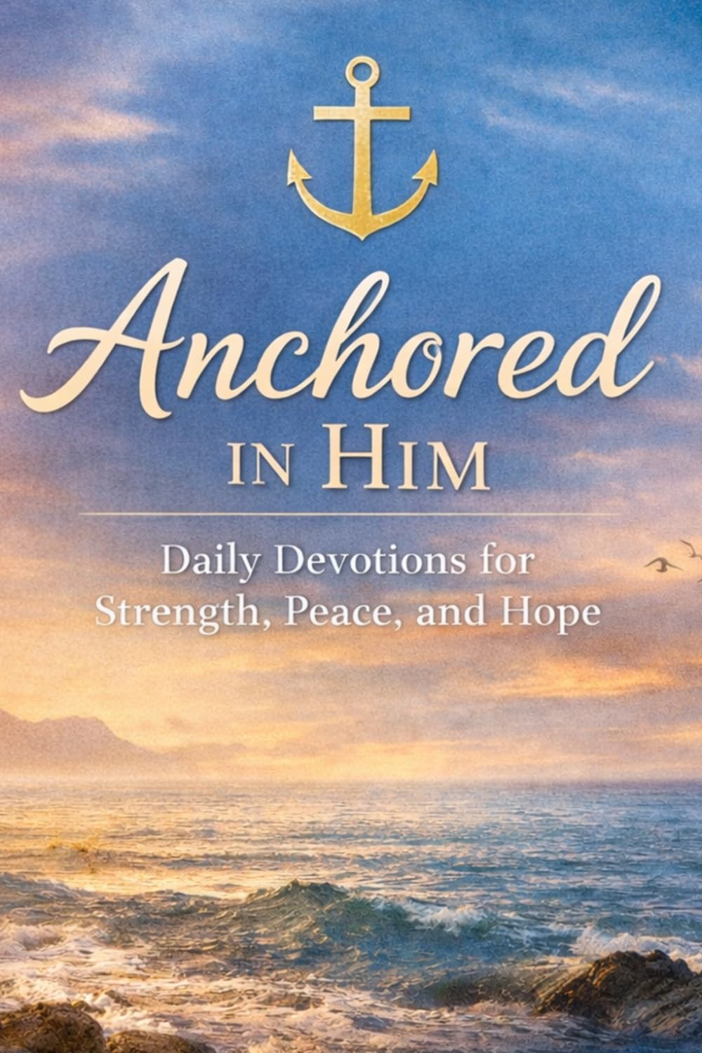 Anchored In Him: A Full Year Of Beautiful Devotions To Start Your Day Off For any age. (WHERE YOU ARE)
