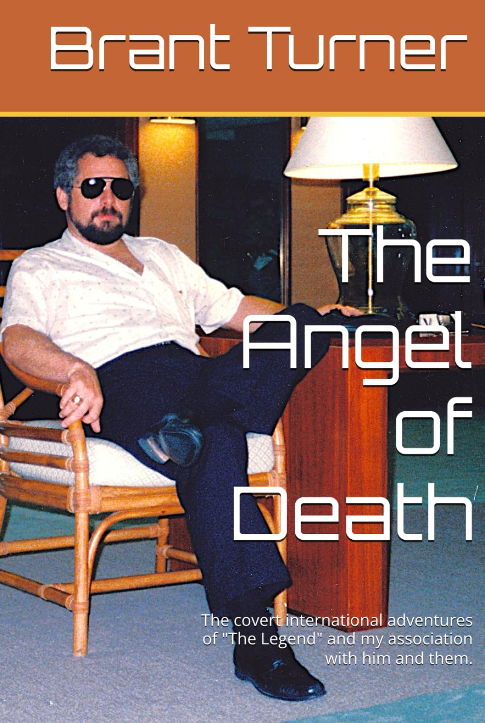 The Angel of Death: The covert international adventures of "The Legend" and my association with him and them.