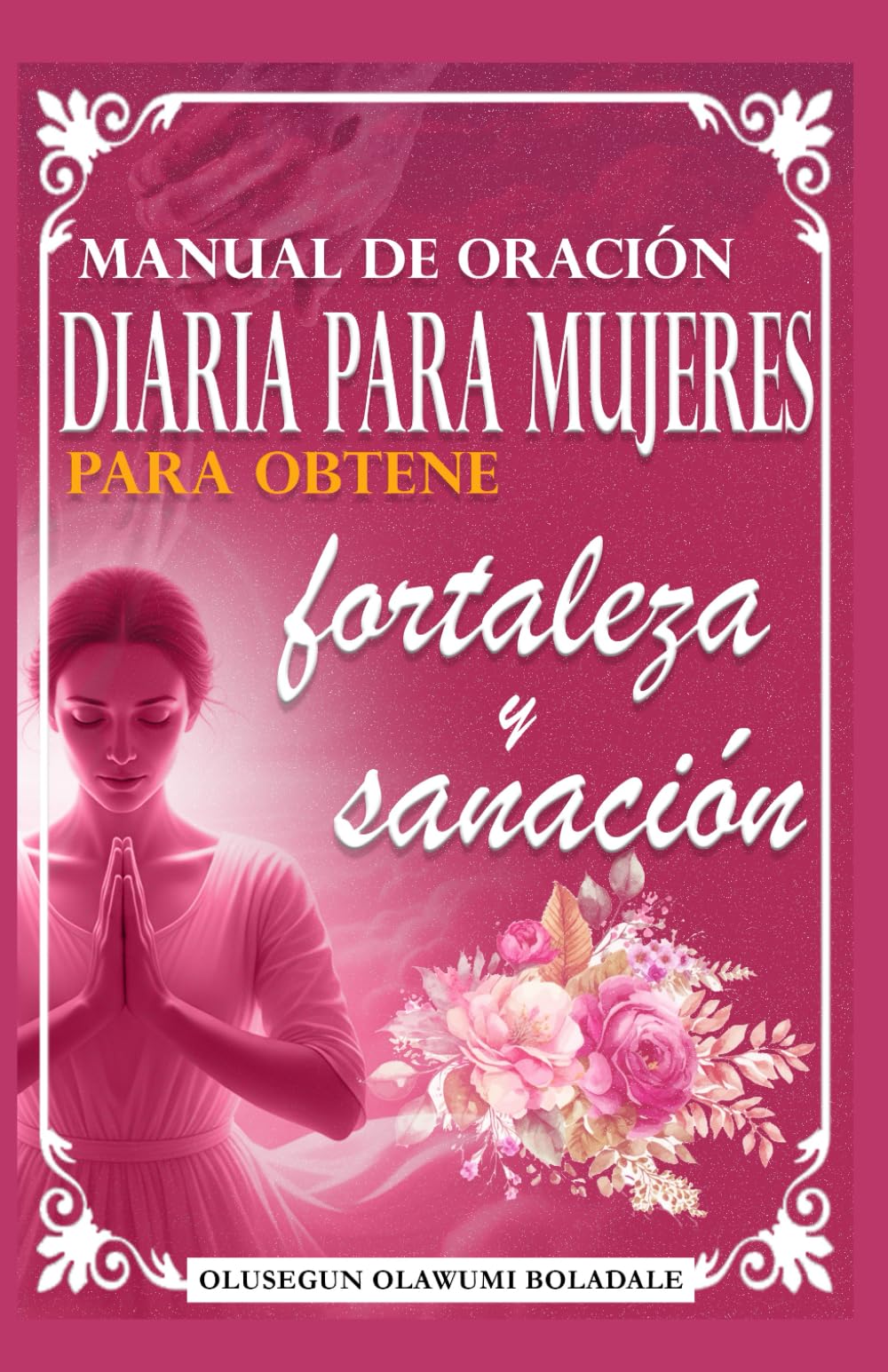 MANUAL DE ORACIÓN DIARIA PARA MUJERES PARA OBTENER FORTALEZA Y SANACIÓN: Guía diaria de oración devocional para la gracia abundante, el crecimiento, el avance y la alegría sin fin