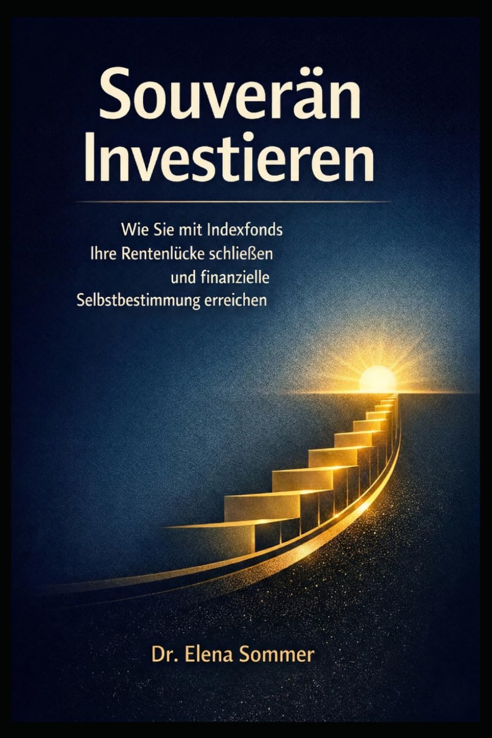 Souverän Investieren: Der strategische ETF-Guide für Frauen: Wie Sie mit Indexfonds Ihre Rentenlücke schließen und finanzielle Selbstbestimmung erreichen