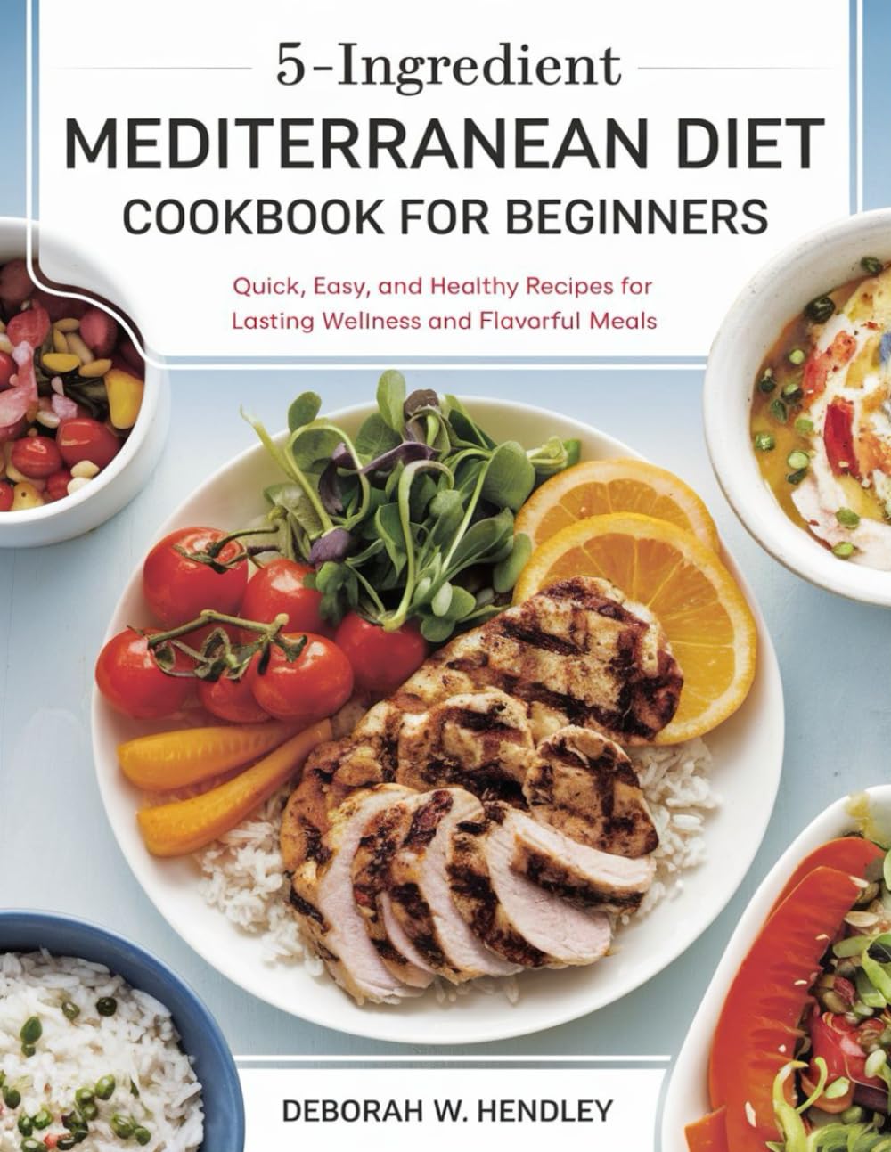 5-Ingredient Mediterranean Diet Cookbook for Beginners: Quick, Easy, and Healthy Recipes for Lasting Wellness and Flavorful Meals