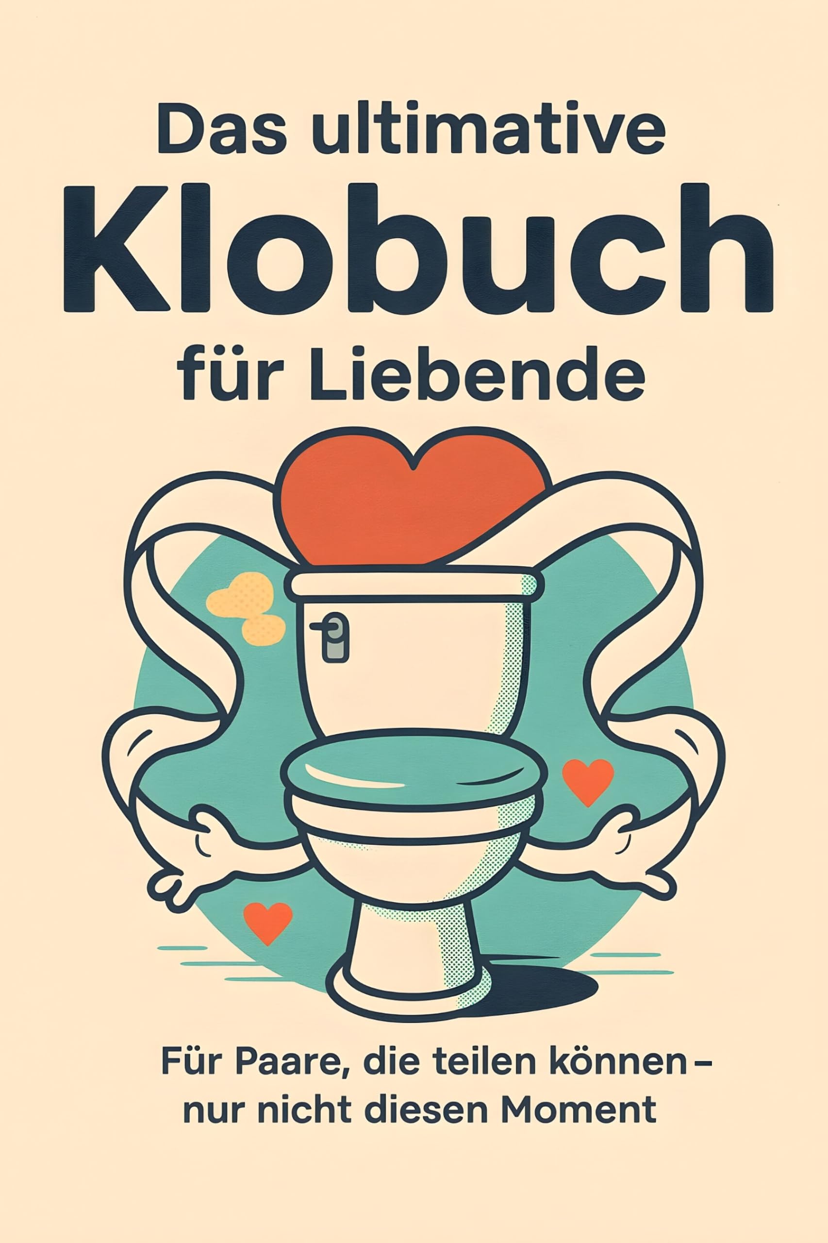 Das ultimative Klobuch für Liebende: Für Paare, die teilen können – nur nicht diesen Moment. Lustiges Geschenk mit Lifehacks, Fun Facts und Geschichten