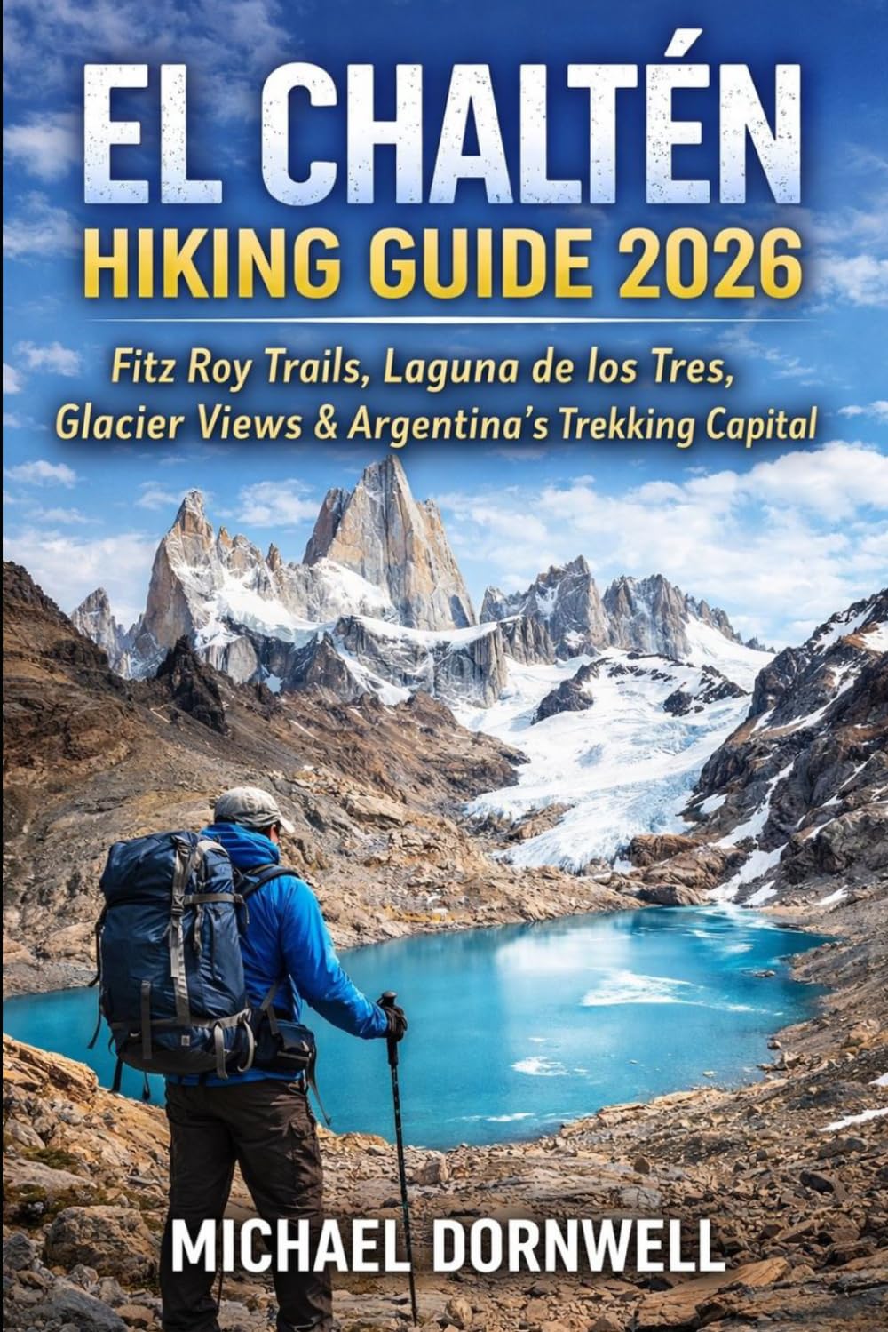 El Chaltén Hiking Guide 2026: Fitz Roy Trails, Laguna de los Tres, Glacier Views & Argentina’s Trekking Capital