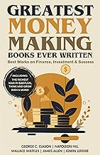 Greatest Money Making Books Ever Written: Informative Works on Finance, Investment & Success (including The Richest Man in Babylon, Think and Grow Rich ... Books) (Greatest Classic Books Collection)