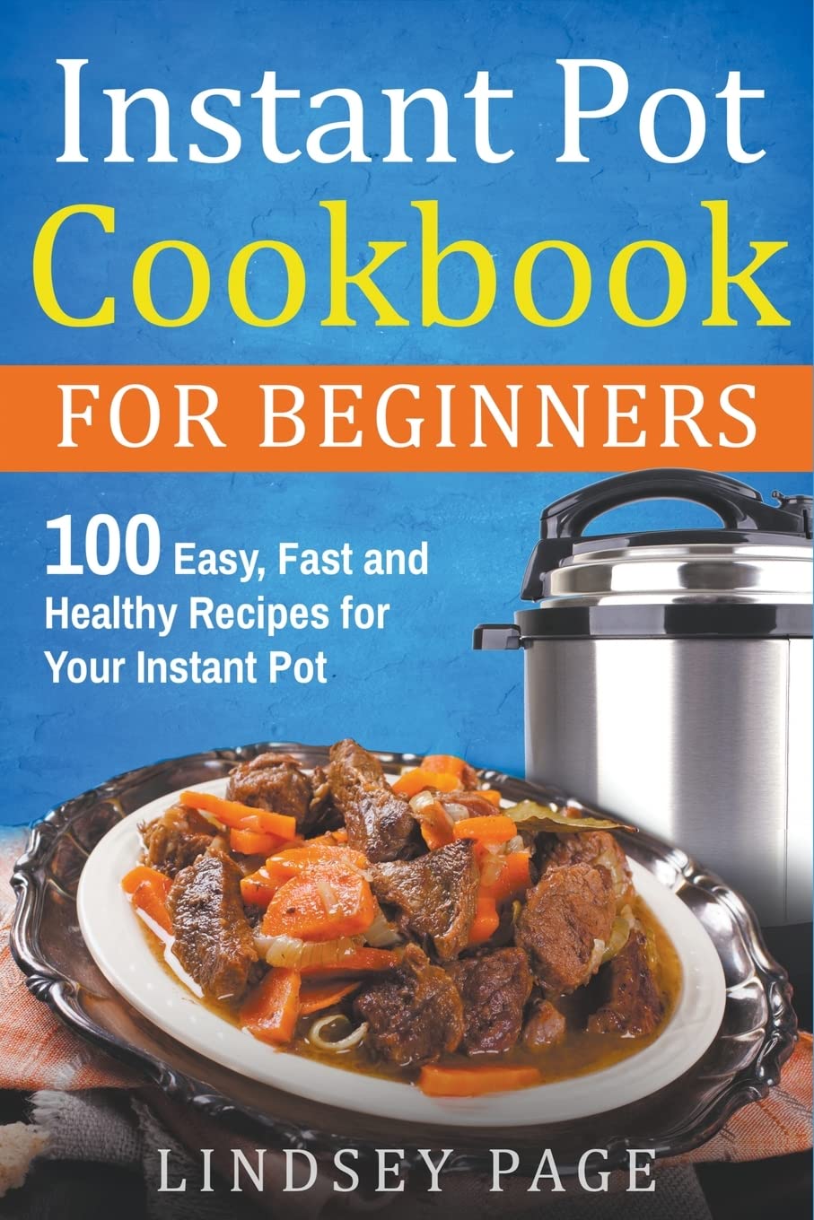 Lindsey Page Instant Pot Cookbook for Beginners: 100 Easy, Fast and Healthy Recipes for Your Instant Pot