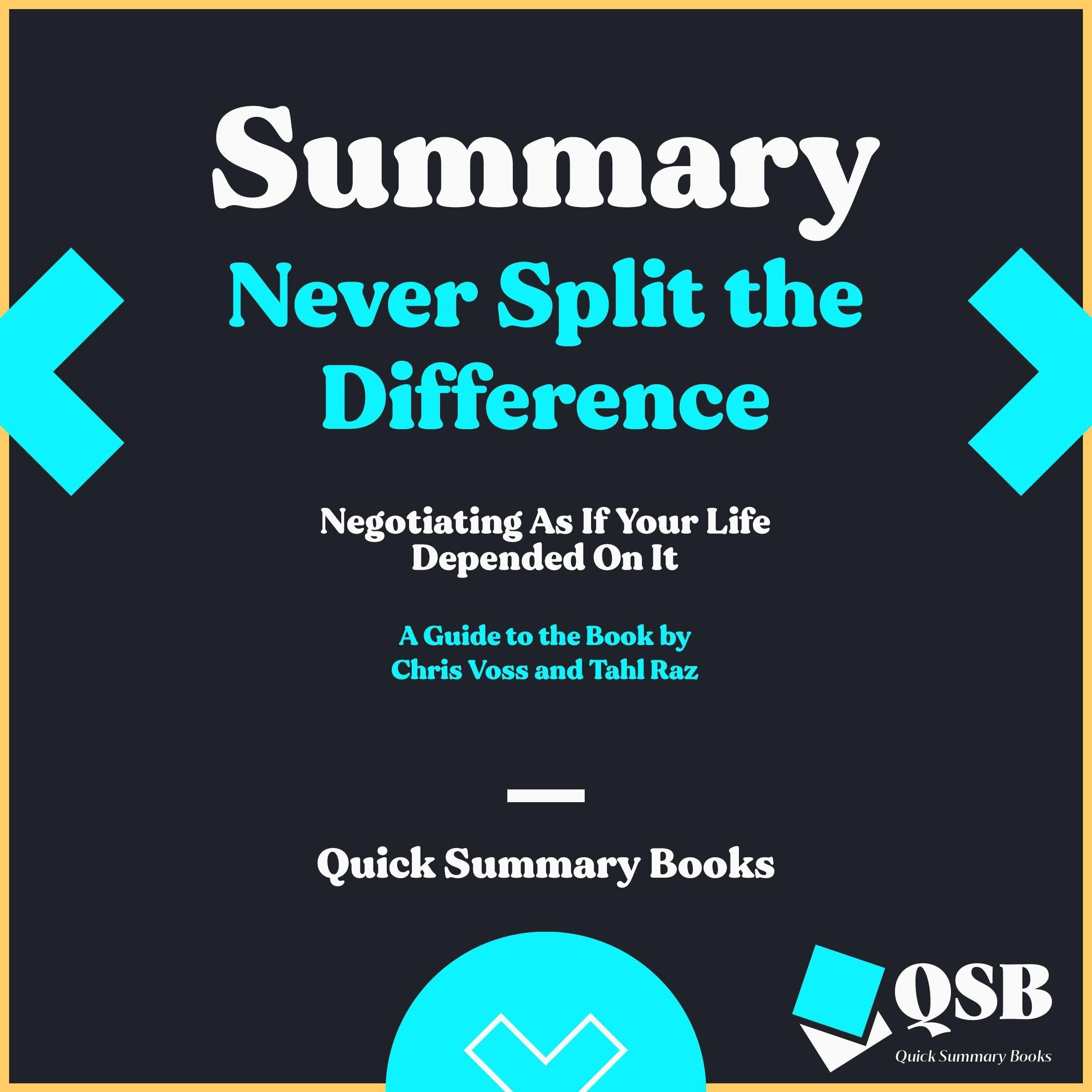 Summary Never Split the Difference Negotiating As If Your Life Depended On It: A Guide to the Book by Chris Voss and Tahl Raz