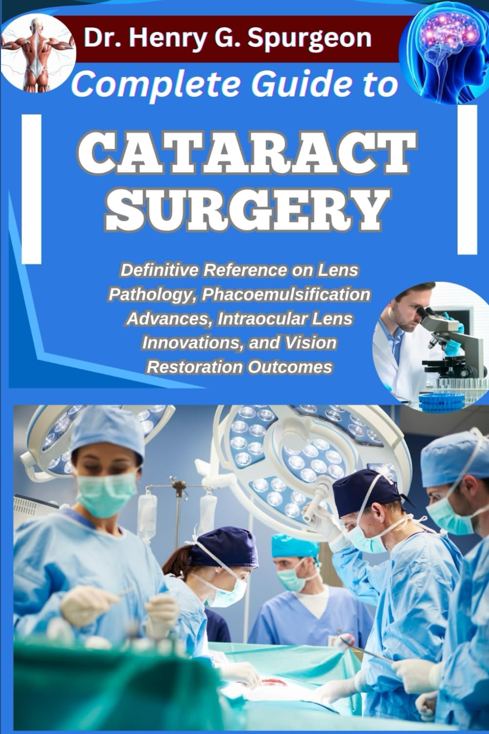 COMPLETE GUIDE TO CATARACT SURGERY: Definitive Reference on Lens Pathology, Phacoemulsification Advances, Intraocular Lens Innovations, and Vision Restoration Outcomes