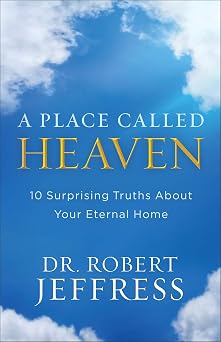 A Place Called Heaven 10 Surprising Truths about Your Eternal Home