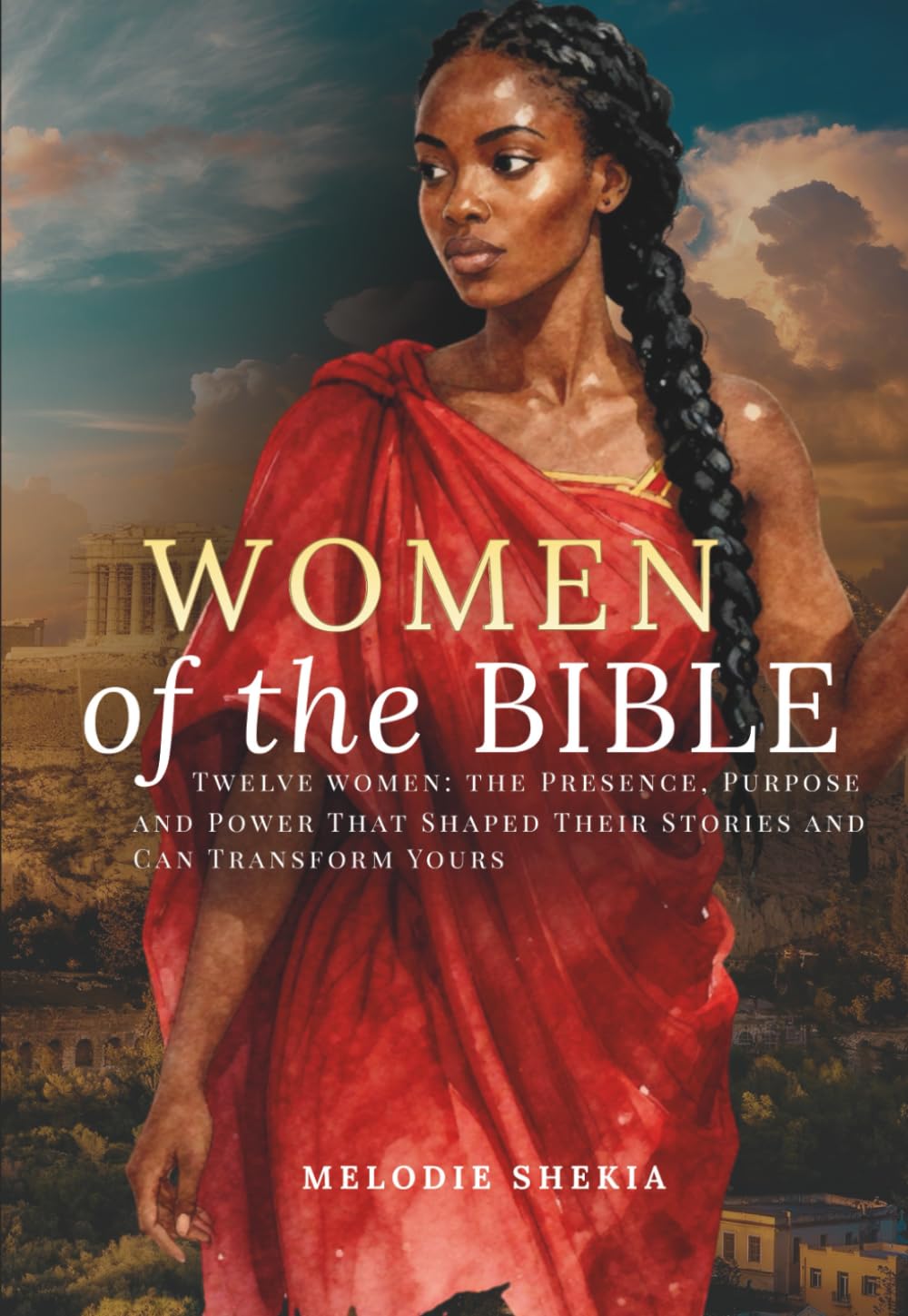 Women of the Bible: Twelve Women: The Presence, Purpose and Power That Shaped Their Stories and Can Transform Yours