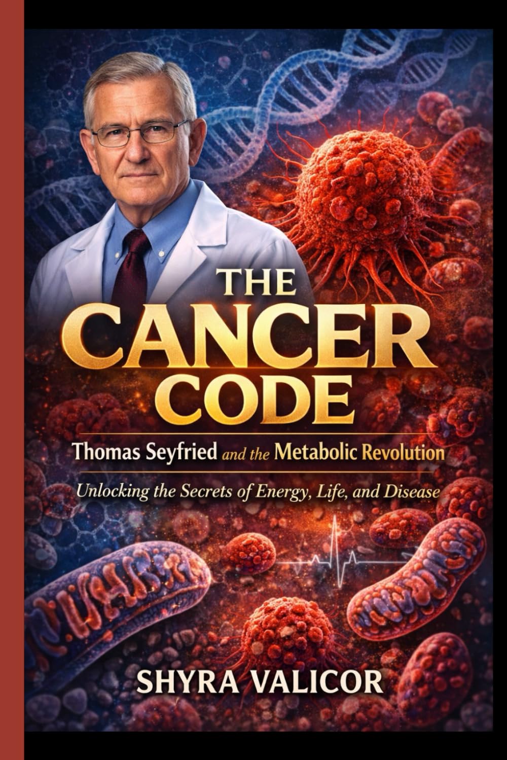 THE CANCER CODE: Thomas Seyfried and the Metabolic Revolution: Unlocking the Secrets of Energy, Life, and Disease