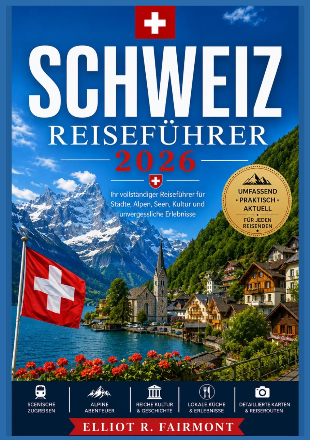 SCHWEIZ REISEFÜHRER 2026: Geschichte, Kultur, malerische Landschaften, regionale Einblicke und praktische Planung für eine klare und sichere Erkundung ... (Elliot R. Fairmonts Global Explorer-Serie)