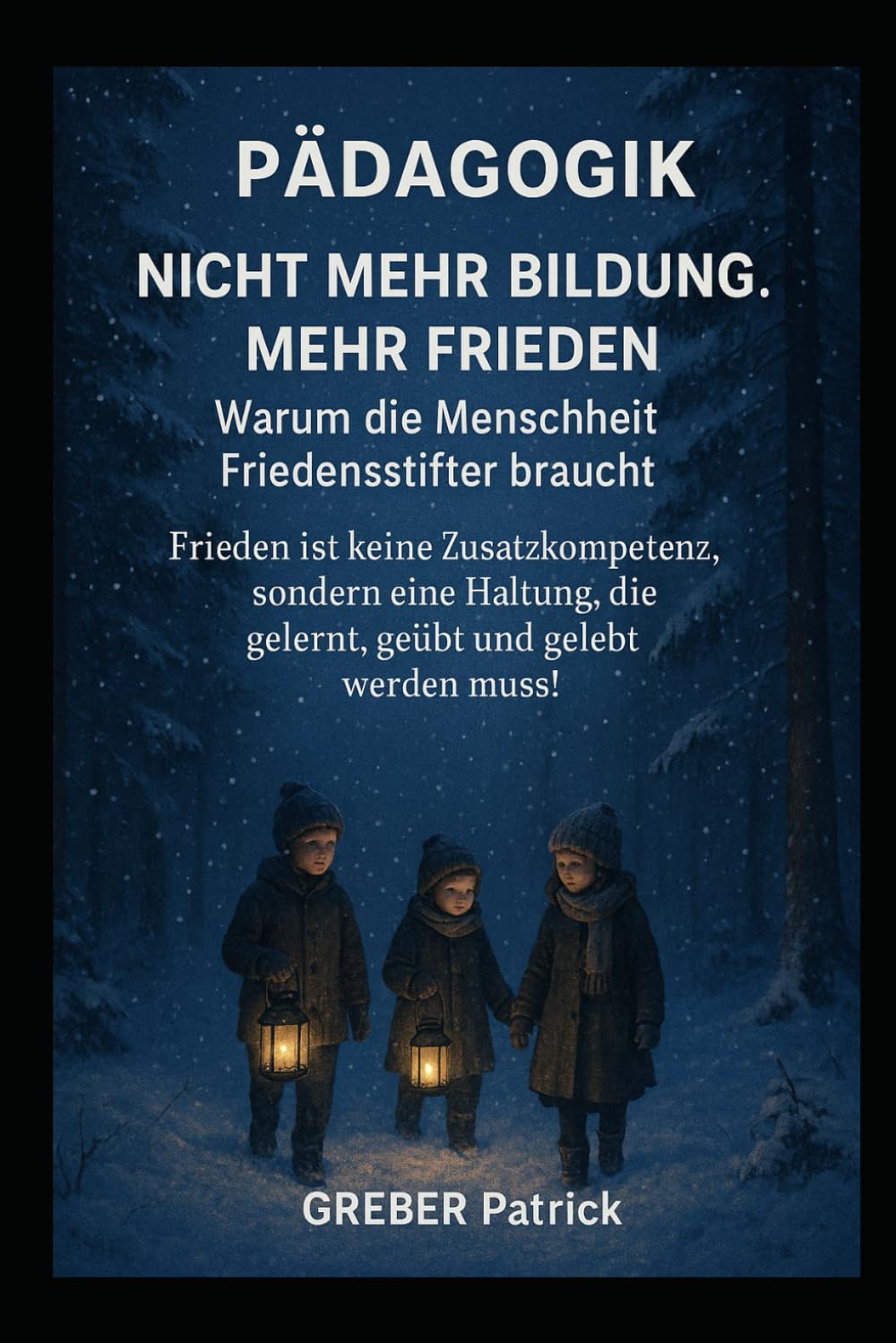 Pädagogik - Nicht mehr Bildung. Mehr Frieden. Warum die Menschheit Friedensstifter braucht !: Frieden ist keine Zusatzkompetenz, sondern eine Haltung, die gelernt, geübt und gelebt werden muss!