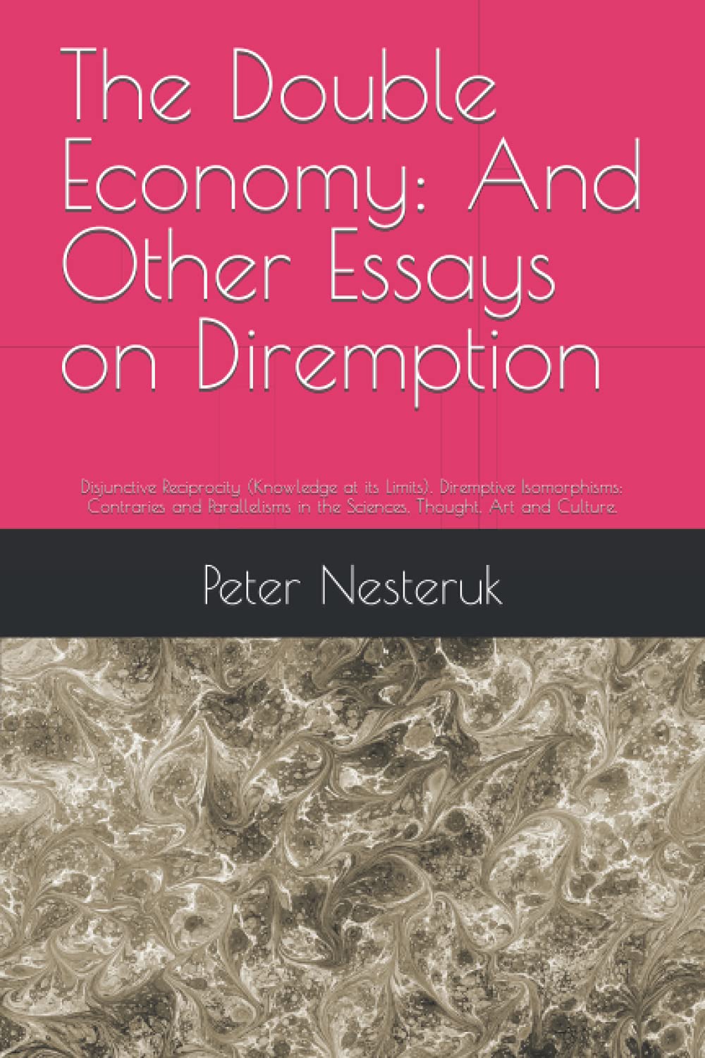 The Double Economy: And Other Essays on Diremption: Disjunctive Reciprocity (Knowledge at its Limits). Diremptive Isomorphisms: Contraries and ... Essays in Diremption. Volumes I,II & III)