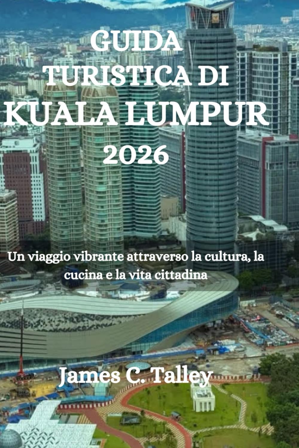 GUIDA TURISTICA DI KUALA LUMPUR 2026: Un viaggio vibrante attraverso la cultura, la cucina e la vita cittadina