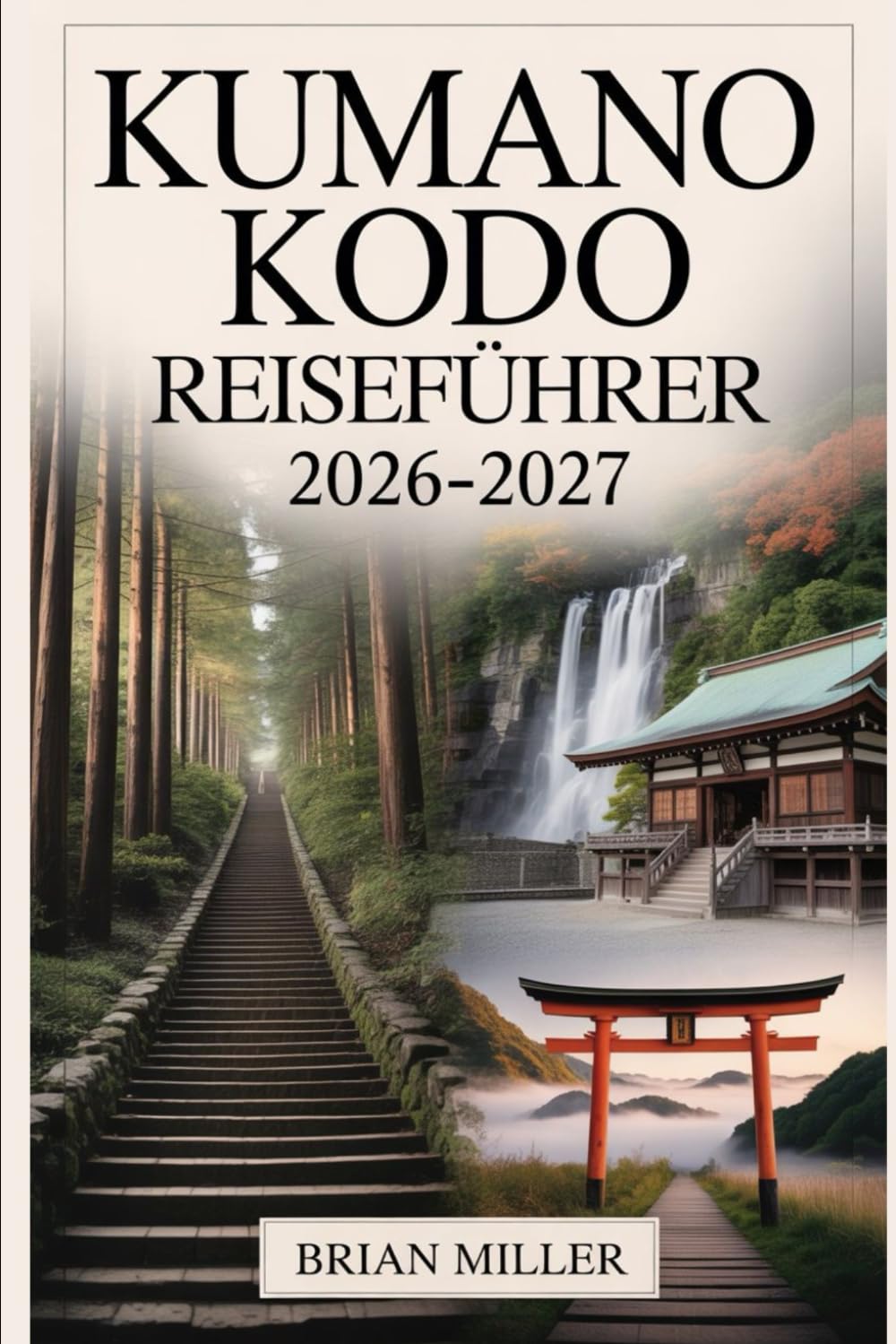 Kumano Kodo Reiseführer 2026–2027: Eine vollständige Reise entlang Japans heiliger Wallfahrtsrouten – mit Erkundung der Nakahechi-Route, Kumano Hongu ... Onsen und alten Dörfern der Kii-Halbinsel