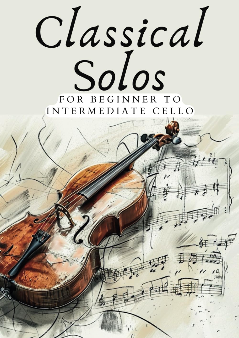 CLASSICAL SOLOS FOR BEGINNER CELLO: 20 BEAUTIFUL CLASSIC WORKS FOR BEGINNER TO INTERMEDIATE CELLO (First Steps with Cello: Beginner Music Series)