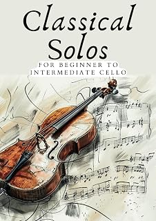 CLASSICAL SOLOS FOR BEGINNER CELLO: 20 BEAUTIFUL CLASSIC WORKS FOR BEGINNER TO INTERMEDIATE CELLO (First Steps with Cello: Beginner Music Series)