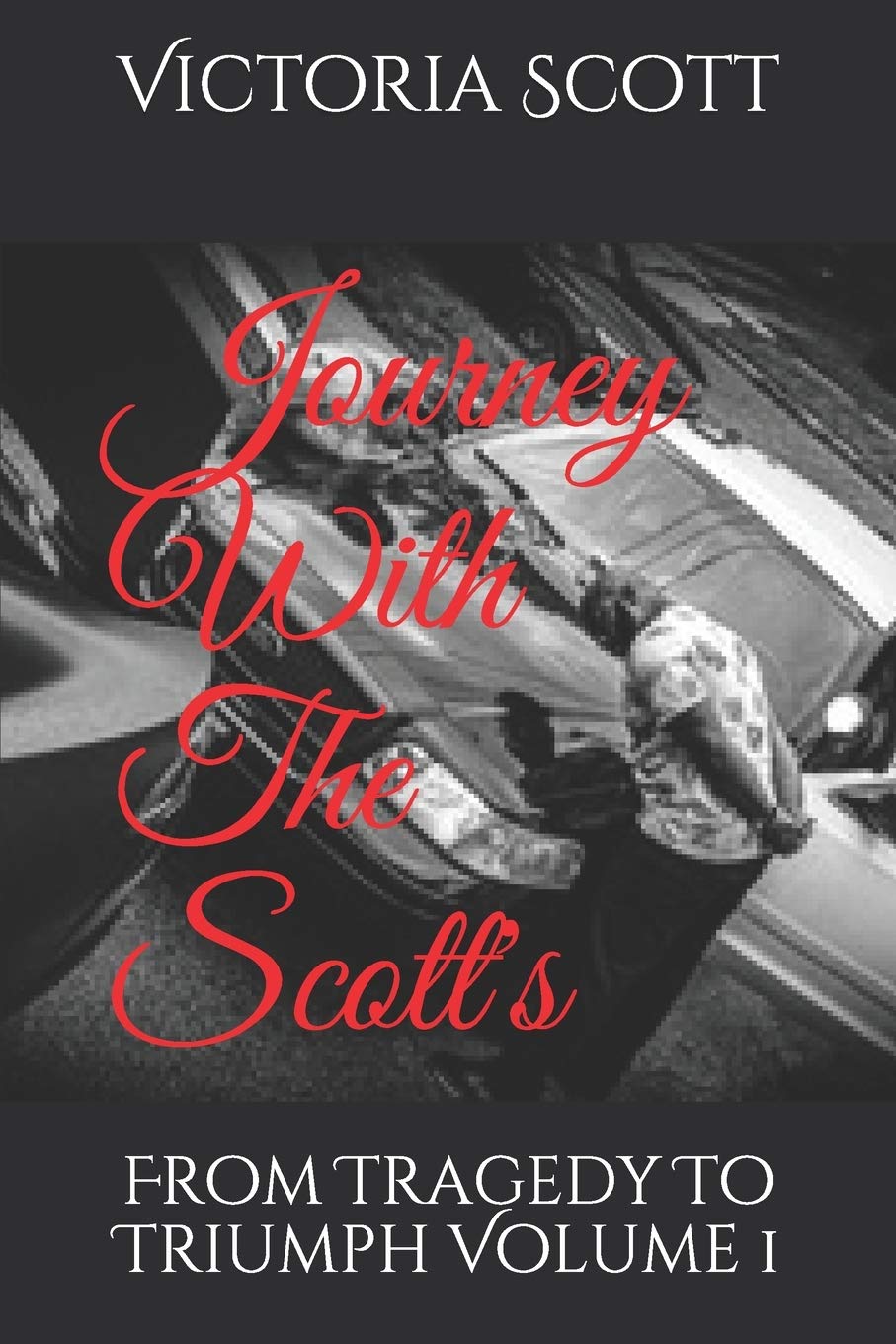 Journey With The Scott's: From Tragedy To Triumph Volume 1