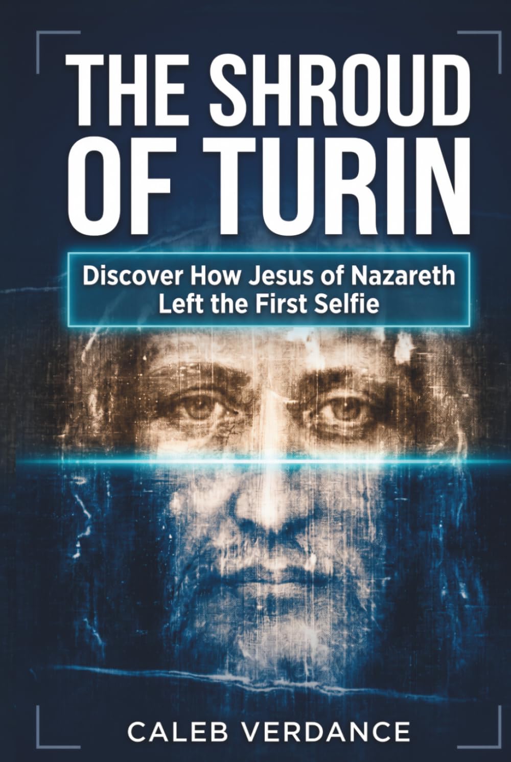The Shroud of Turin: Discover How Jesus of Nazareth Left The First Selfie