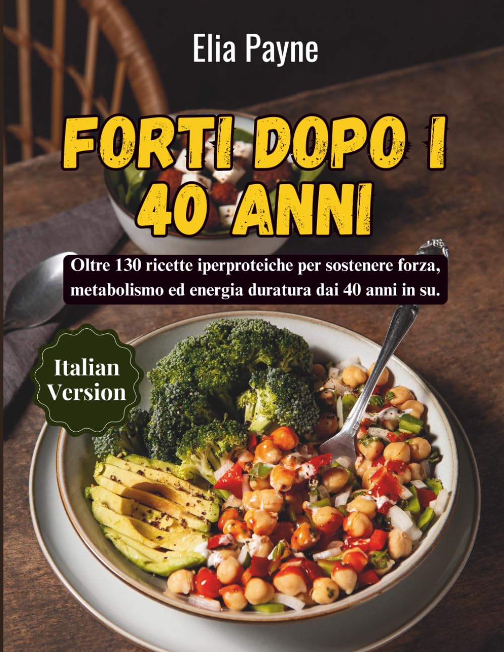 Forti dopo i 40 anni: Oltre 130 ricette iperproteiche per sostenere forza, metabolismo ed energia duratura dai 40 anni in su.