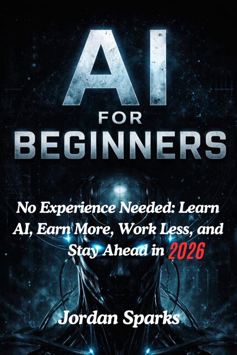 AI for Beginners: No Experience Needed: Learn AI, Earn More, Work Less, and Stay Ahead in 2026 (AI Success Blueprint Series)